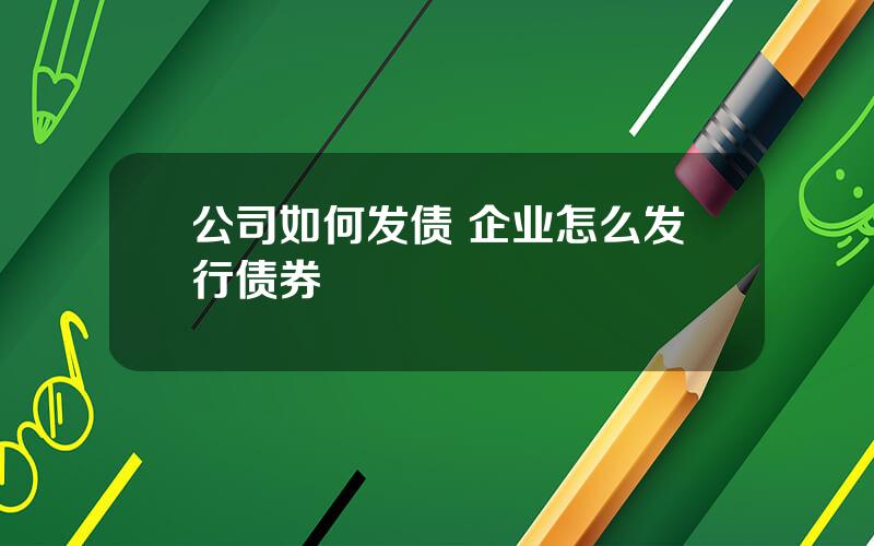 公司如何发债 企业怎么发行债券